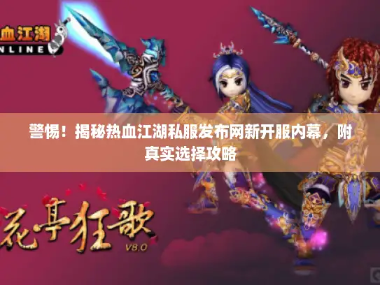 警惕!揭秘热血江湖私服发布网新开服内幕,附真实选择攻略 警惕!揭秘热血江湖私服发布网新开服内幕,附真实选择攻略