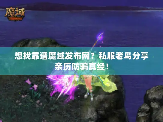 想找靠谱魔域发布网？私服老鸟分享亲历防骗真经！