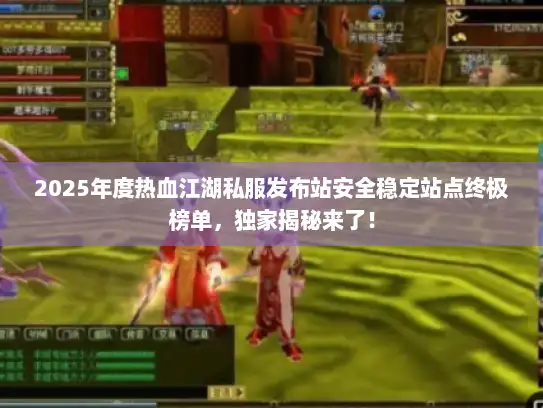 2025年度热血江湖私服发布站安全稳定站点终极榜单，独家揭秘来了！