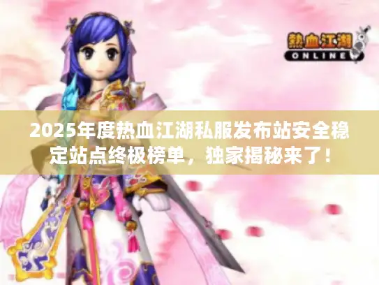 2025年度热血江湖私服发布站安全稳定站点终极榜单，独家揭秘来了！