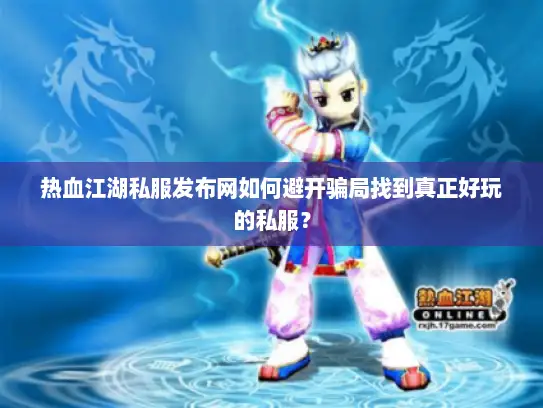 热血江湖私服发布网如何避开骗局找到真正好玩的私服？
