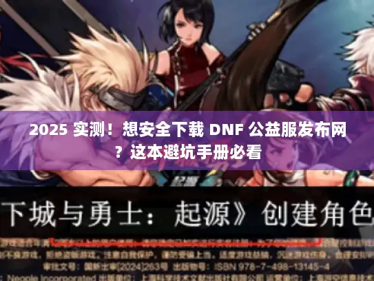 2025 实测！想安全下载 DNF 公益服发布网？这本避坑手册必看
