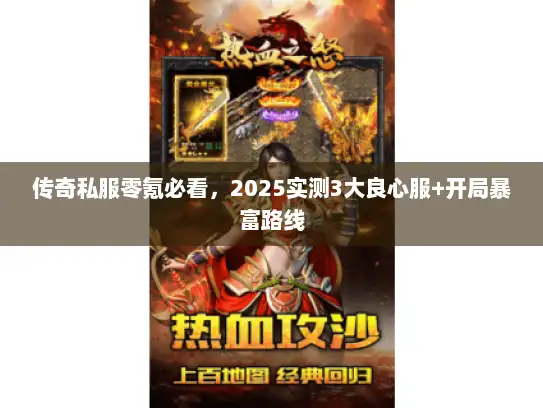 传奇私服零氪必看，2025实测3大良心服+开局暴富路线
