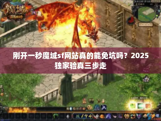 刚开一秒魔域sf网站真的能免坑吗?2025独家验真三步走 刚开一秒魔域sf网站真的能免坑吗?2025独家验真三步走
