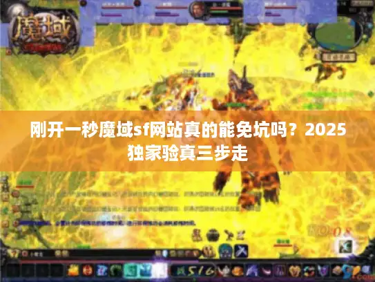 刚开一秒魔域sf网站真的能免坑吗?2025独家验真三步走 刚开一秒魔域sf网站真的能免坑吗?2025独家验真三步走