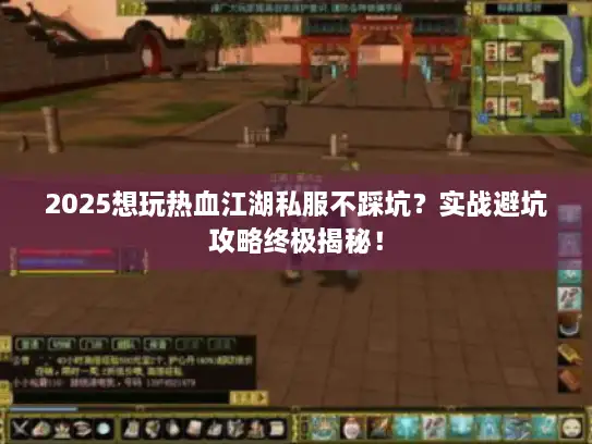 2025想玩热血江湖私服不踩坑？实战避坑攻略终极揭秘！