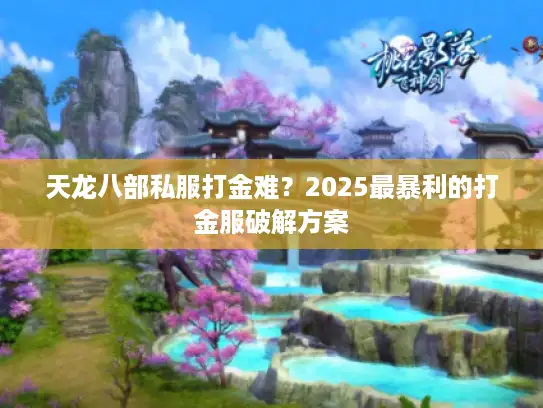 天龙八部私服打金难？2025最暴利的打金服破解方案