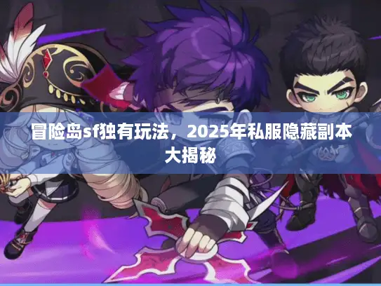 冒险岛sf独有玩法，2025年私服隐藏副本大揭秘