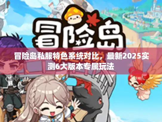 冒险岛私服特色系统对比，最新2025实测6大版本专属玩法