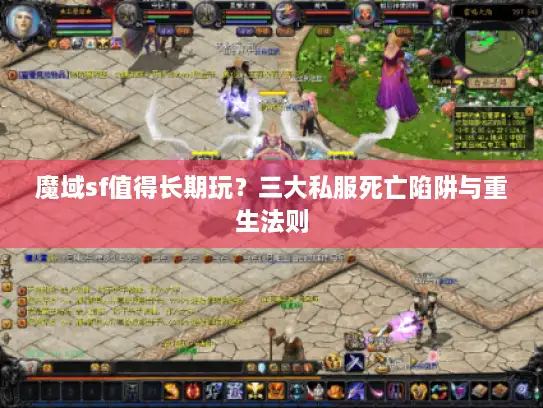 魔域sf值得长期玩？三大私服死亡陷阱与重生法则