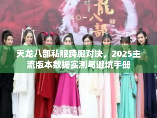 天龙八部私服跨服对决，2025主流版本数据实测与避坑手册