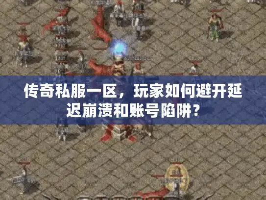 传奇私服一区，玩家如何避开延迟崩溃和账号陷阱？