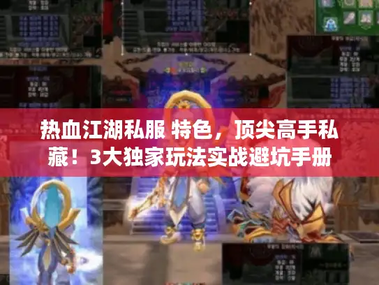 热血江湖私服 特色,顶尖高手私藏!3大独家玩法实战避坑手册 热血江湖私服 特色,顶尖高手私藏!3大独家玩法实战避坑手册