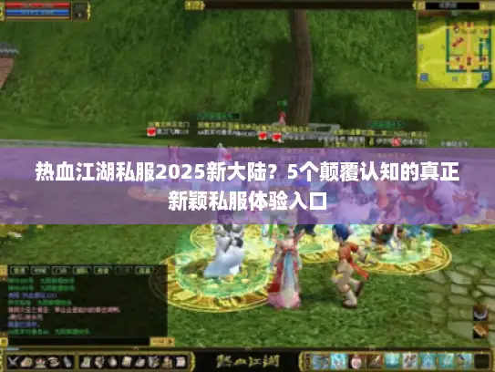 热血江湖私服2025新大陆？5个颠覆认知的真正新颖私服体验入口