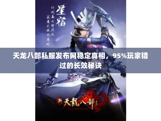 天龙八部私服发布网稳定真相，95%玩家错过的长效秘诀