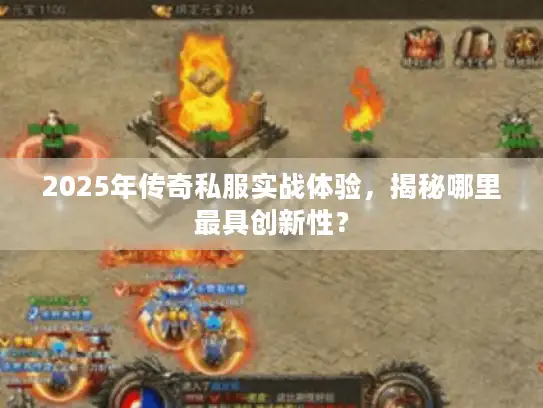 2025年传奇私服实战体验，揭秘哪里最具创新性？