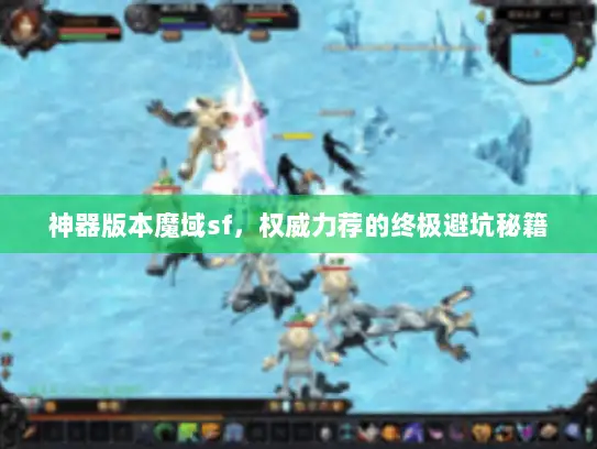 神器版本魔域sf,权威力荐的终极避坑秘籍 神器版本魔域sf,权威力荐的终极避坑秘籍