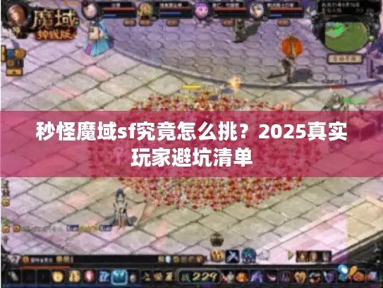 秒怪魔域sf究竟怎么挑？2025真实玩家避坑清单