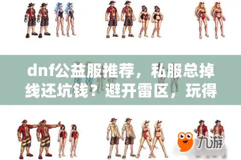 dnf公益服推荐，私服总掉线还坑钱？避开雷区，玩得稳如泰山！