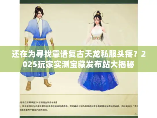 还在为寻找靠谱复古天龙私服头疼?2025玩家实测宝藏发布站大揭秘 还在为寻找靠谱复古天龙私服头疼?2025玩家实测宝藏发布站大揭秘
