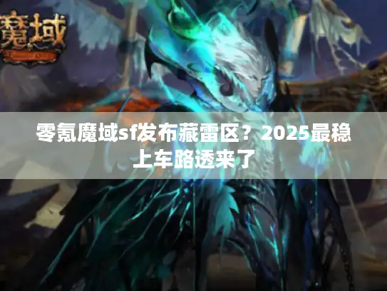 零氪魔域sf发布藏雷区？2025最稳上车路透来了