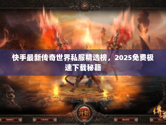 快手最新传奇世界私服精选榜，2025免费极速下载秘籍