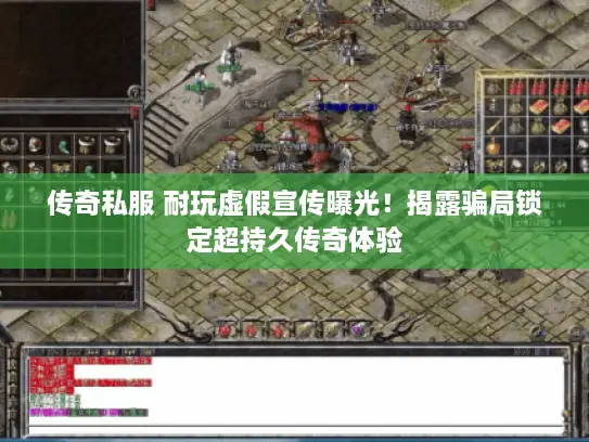 传奇私服 耐玩虚假宣传曝光！揭露骗局锁定超持久传奇体验