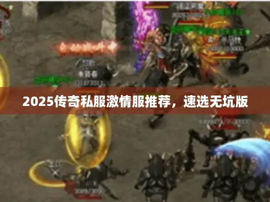 2025传奇私服激情服推荐,速选无坑版 2025传奇私服激情服推荐,速选无坑版