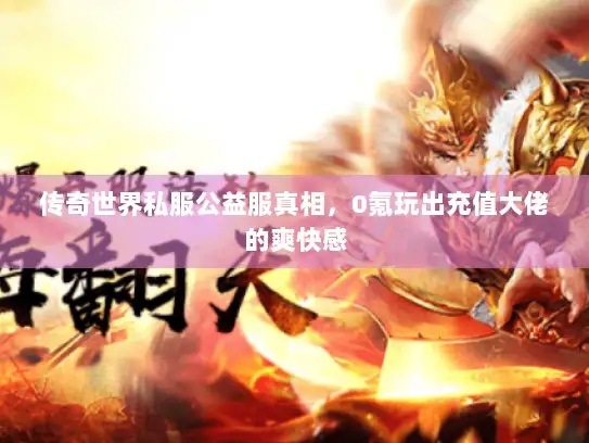 传奇世界私服公益服真相，0氪玩出充值大佬的爽快感