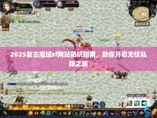 2025复古魔域sf网站防坑指南,助你开启无忧私服之旅 2025复古魔域sf网站防坑指南,助你开启无忧私服之旅