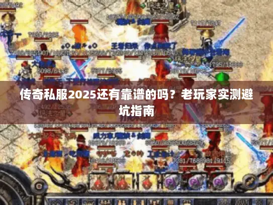 传奇私服2025还有靠谱的吗？老玩家实测避坑指南