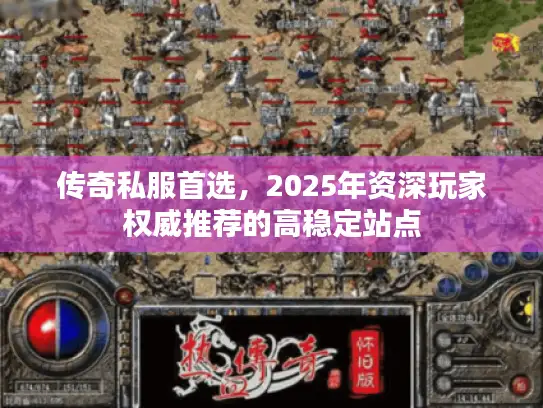 传奇私服首选,2025年资深玩家权威推荐的高稳定站点 传奇私服首选,2025年资深玩家权威推荐的高稳定站点
