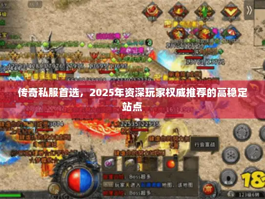 传奇私服首选,2025年资深玩家权威推荐的高稳定站点 传奇私服首选,2025年资深玩家权威推荐的高稳定站点