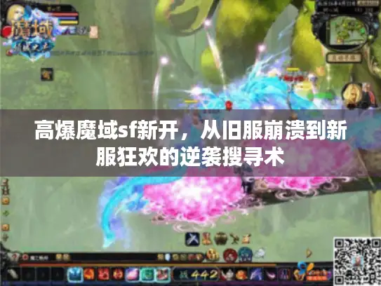 高爆魔域sf新开，从旧服崩溃到新服狂欢的逆袭搜寻术