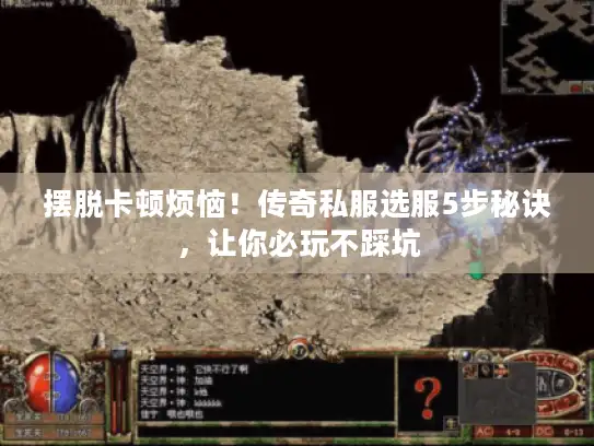 摆脱卡顿烦恼！传奇私服选服5步秘诀，让你必玩不踩坑