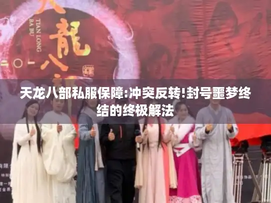 天龙八部私服保障:冲突反转!封号噩梦终结的终极解法