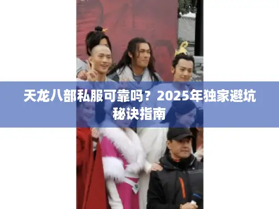 天龙八部私服可靠吗?2025年独家避坑秘诀指南 天龙八部私服可靠吗?2025年独家避坑秘诀指南