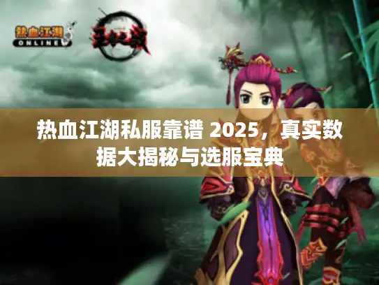 热血江湖私服靠谱 2025，真实数据大揭秘与选服宝典