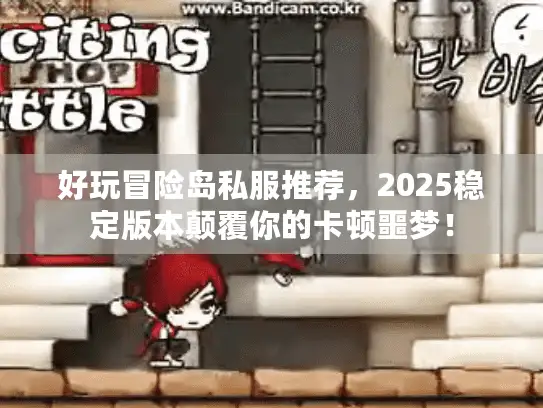 好玩冒险岛私服推荐，2025稳定版本颠覆你的卡顿噩梦！