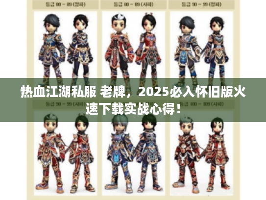 热血江湖私服 老牌，2025必入怀旧版火速下载实战心得！
