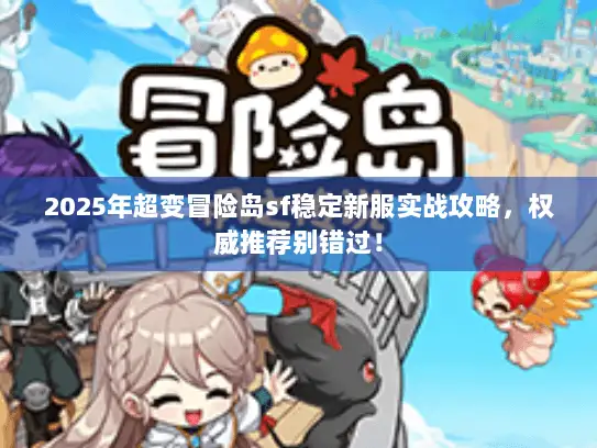 2025年超变冒险岛sf稳定新服实战攻略,权威推荐别错过! 2025年超变冒险岛sf稳定新服实战攻略,权威推荐别错过!