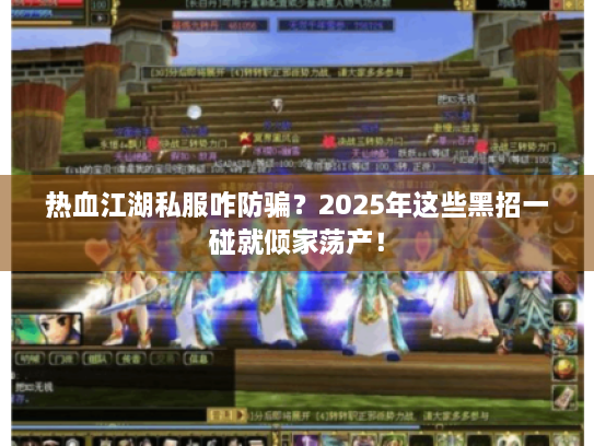 热血江湖私服咋防骗？2025年这些黑招一碰就倾家荡产！