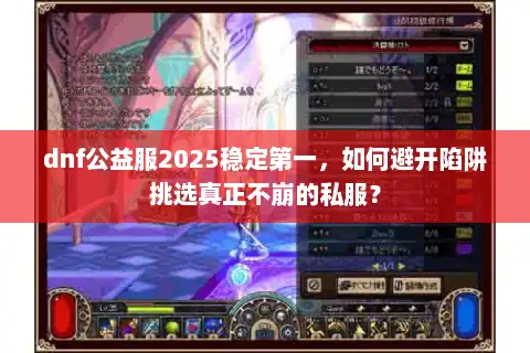 dnf公益服2025稳定第一，如何避开陷阱挑选真正不崩的私服？