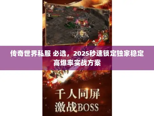 传奇世界私服 必选，2025秒速锁定独家稳定高爆率实战方案