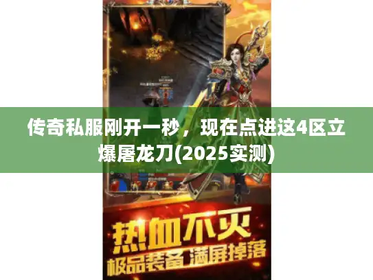 传奇私服刚开一秒，现在点进这4区立爆屠龙刀(2025实测)
