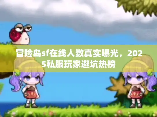 冒险岛sf在线人数真实曝光，2025私服玩家避坑热榜