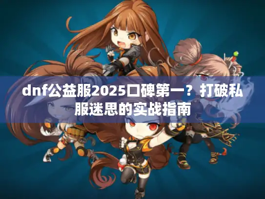 dnf公益服2025口碑第一？打破私服迷思的实战指南