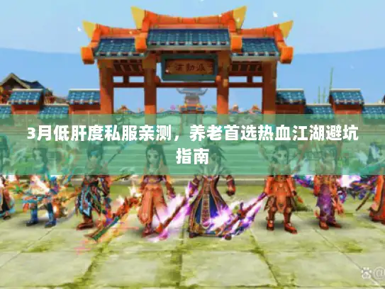 3月低肝度私服亲测，养老首选热血江湖避坑指南