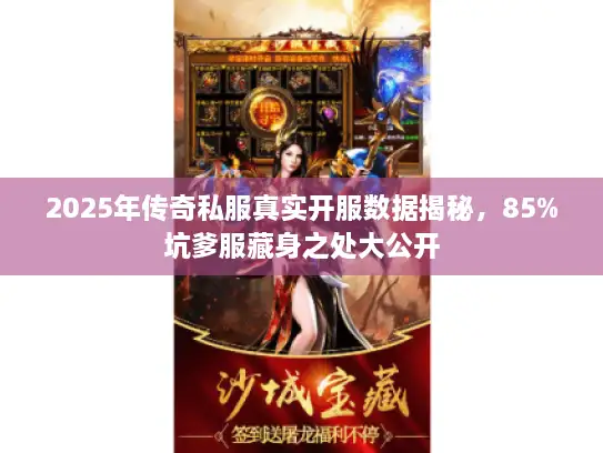 2025年传奇私服真实开服数据揭秘,85%坑爹服藏身之处大公开 2025年传奇私服真实开服数据揭秘,85%坑爹服藏身之处大公开