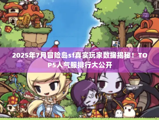 2025年7月冒险岛sf真实玩家数据揭秘！TOP5人气服排行大公开